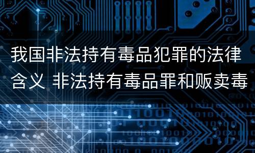 我国非法持有毒品犯罪的法律含义 非法持有毒品罪和贩卖毒品的罪名区别
