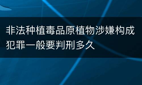 非法种植毒品原植物涉嫌构成犯罪一般要判刑多久