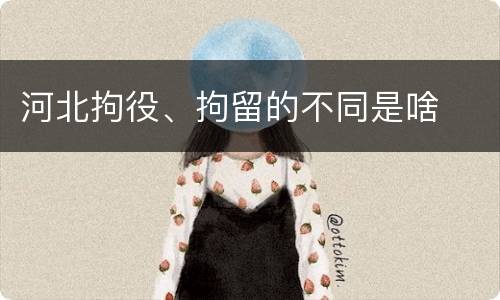 河北拘役、拘留的不同是啥