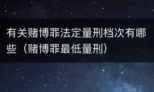 有关赌博罪法定量刑档次有哪些（赌博罪最低量刑）
