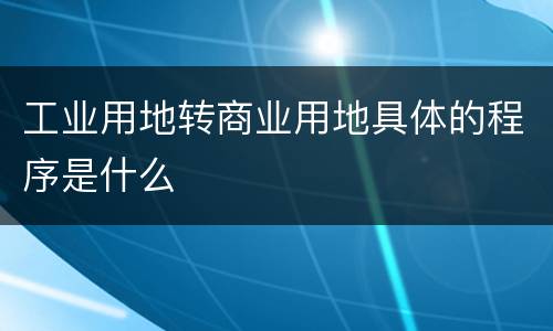 工业用地转商业用地具体的程序是什么