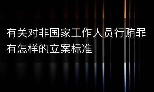有关对非国家工作人员行贿罪有怎样的立案标准