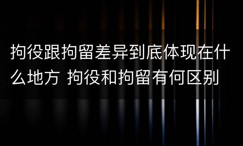 拘役跟拘留差异到底体现在什么地方 拘役和拘留有何区别