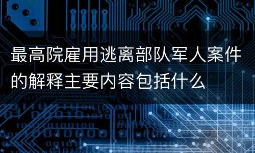 最高院雇用逃离部队军人案件的解释主要内容包括什么