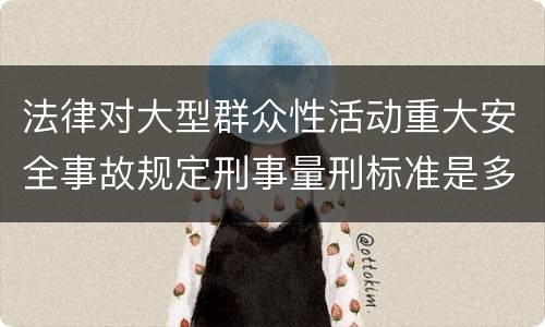 法律对大型群众性活动重大安全事故规定刑事量刑标准是多少