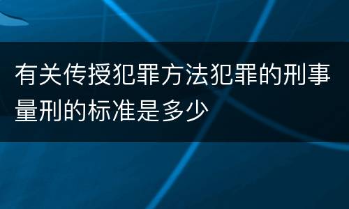 有关传授犯罪方法犯罪的刑事量刑的标准是多少