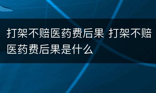 打架不赔医药费后果 打架不赔医药费后果是什么