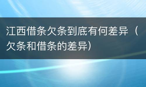 江西借条欠条到底有何差异（欠条和借条的差异）