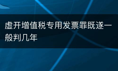 虚开增值税专用发票罪既遂一般判几年