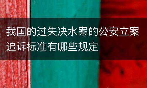我国的过失决水案的公安立案追诉标准有哪些规定