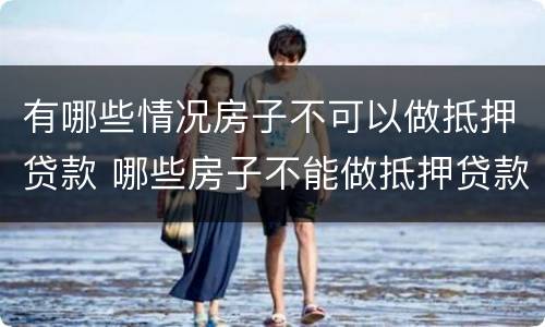 有哪些情况房子不可以做抵押贷款 哪些房子不能做抵押贷款