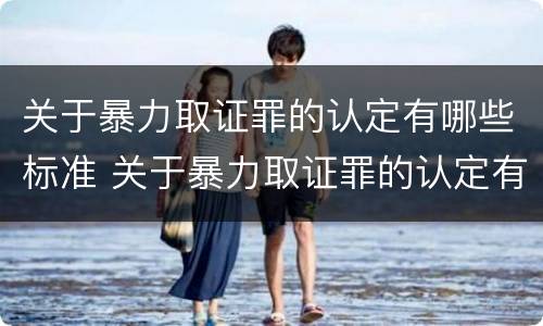 关于暴力取证罪的认定有哪些标准 关于暴力取证罪的认定有哪些标准呢