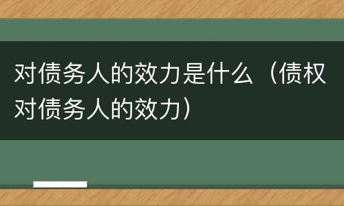对债务人的效力是什么（债权对债务人的效力）