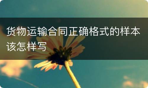 货物运输合同正确格式的样本该怎样写