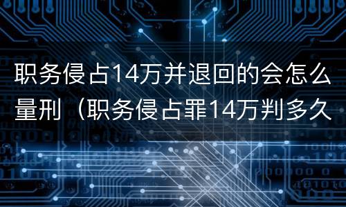 职务侵占14万并退回的会怎么量刑（职务侵占罪14万判多久?）