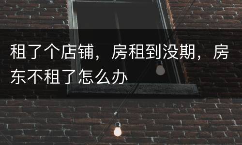 租了个店铺，房租到没期，房东不租了怎么办