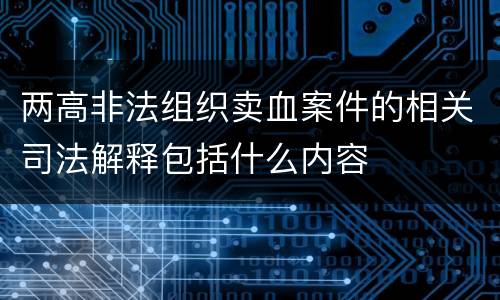两高非法组织卖血案件的相关司法解释包括什么内容
