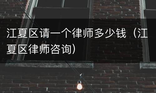 江夏区请一个律师多少钱（江夏区律师咨询）