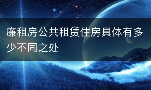 廉租房公共租赁住房具体有多少不同之处