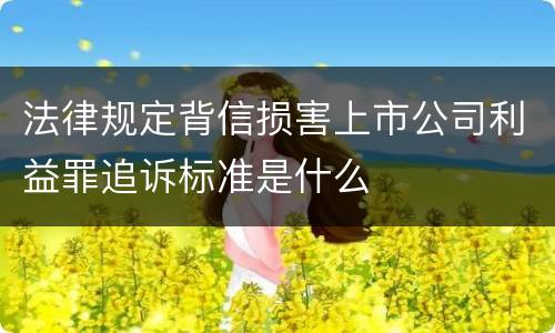 法律规定背信损害上市公司利益罪追诉标准是什么