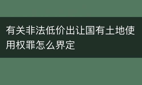 有关非法低价出让国有土地使用权罪怎么界定