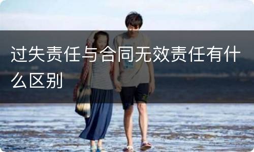 过失责任与合同无效责任有什么区别