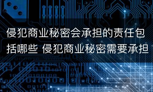 侵犯商业秘密会承担的责任包括哪些 侵犯商业秘密需要承担的法律责任