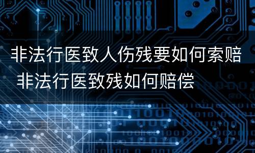非法行医致人伤残要如何索赔 非法行医致残如何赔偿