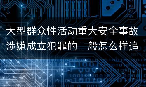 大型群众性活动重大安全事故涉嫌成立犯罪的一般怎么样追究法律责任