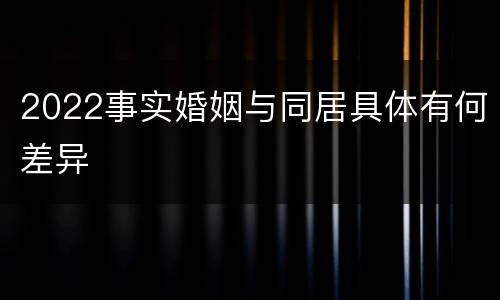 2022事实婚姻与同居具体有何差异