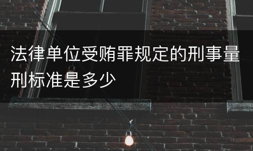 法律单位受贿罪规定的刑事量刑标准是多少