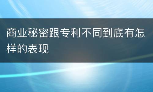 商业秘密跟专利不同到底有怎样的表现