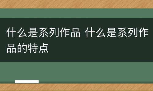 什么是系列作品 什么是系列作品的特点