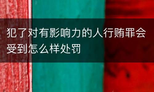 犯了对有影响力的人行贿罪会受到怎么样处罚