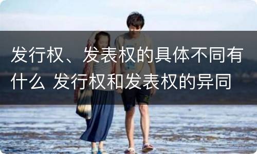 发行权、发表权的具体不同有什么 发行权和发表权的异同