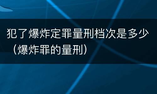 犯了爆炸定罪量刑档次是多少（爆炸罪的量刑）