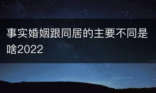 事实婚姻跟同居的主要不同是啥2022