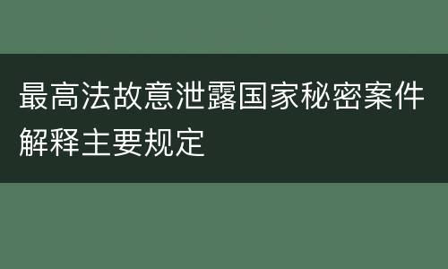 最高法故意泄露国家秘密案件解释主要规定