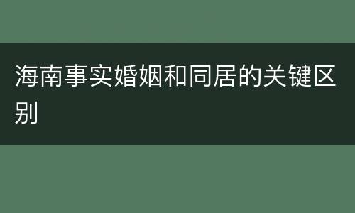 海南事实婚姻和同居的关键区别