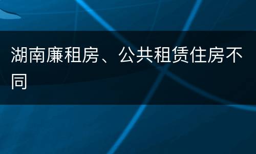 湖南廉租房、公共租赁住房不同