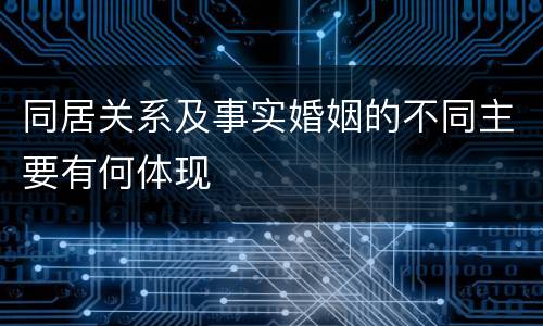 同居关系及事实婚姻的不同主要有何体现