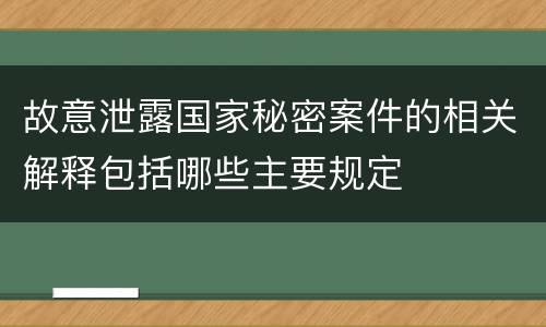 故意泄露国家秘密案件的相关解释包括哪些主要规定