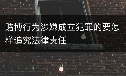 赌博行为涉嫌成立犯罪的要怎样追究法律责任