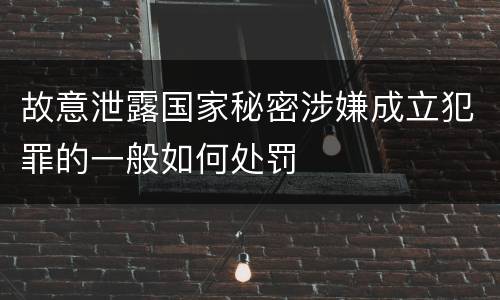 故意泄露国家秘密涉嫌成立犯罪的一般如何处罚