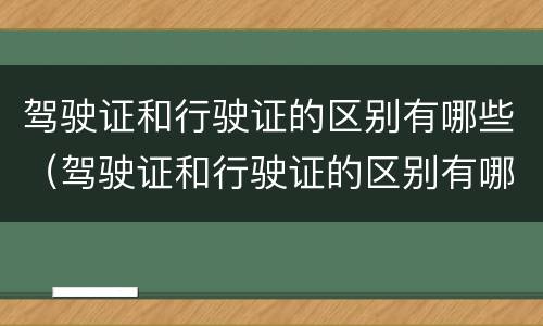 驾驶证和行驶证的区别有哪些（驾驶证和行驶证的区别有哪些要求）
