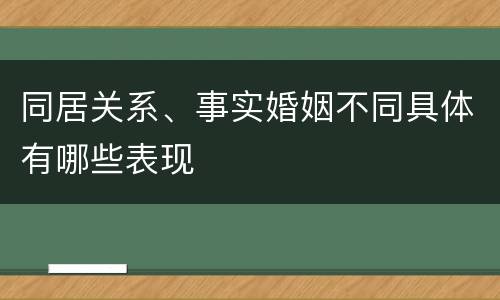 同居关系、事实婚姻不同具体有哪些表现