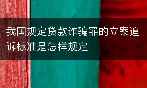 我国规定贷款诈骗罪的立案追诉标准是怎样规定