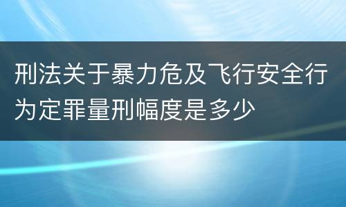 刑法关于暴力危及飞行安全行为定罪量刑幅度是多少