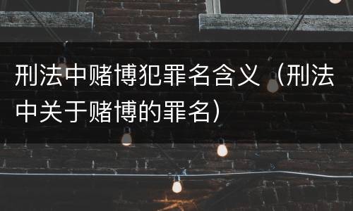 刑法中赌博犯罪名含义（刑法中关于赌博的罪名）