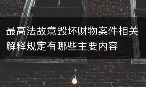 最高法故意毁坏财物案件相关解释规定有哪些主要内容
